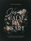 Image for Jesus, calm my heart: 365 prayers to give you peace at the close of every day