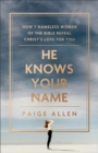 Image for He Knows Your Name: How 7 Nameless Women of the Bible Reveal Christ&#39;s Love for You