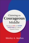 Image for Claiming the Courageous Middle: Daring to Live and Work Together for a More Hopeful Future
