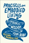 Image for Practices for Embodied Living: Experiencing the Wisdom of Your Body