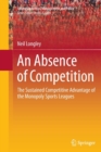 Image for An Absence of Competition : The Sustained Competitive Advantage of the Monopoly Sports Leagues