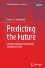 Image for Predicting the Future : Completing Models of Observed Complex Systems