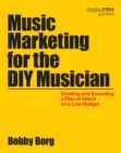 Image for Music Marketing for the DIY Musician: Creating and Executing a Plan of Attack on a Low Budget