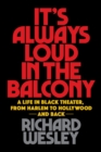 Image for It&#39;s always loud in the balcony  : a life in black theater, from Harlem to Hollywood and back