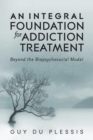 Image for An Integral Foundation for Addiction Treatment : Beyond the Biopsychosocial Model