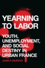 Image for Yearning to Labor: Youth, Unemployment, and Social Destiny in Urban France