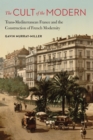 Image for The cult of the modern: trans-Mediterranean France and the construction of French modernity