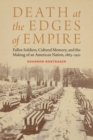 Image for Death at the edges of empire  : fallen soldiers, cultural memory, and the making of an American nation, 1863-1921
