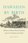 Image for Hawaiian By Birth: Missionary Children, Bicultural Identity, and U.s. Colonialism in the Pacific