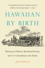 Image for Hawaiian by Birth: Missionary Children, Bicultural Identity, and U.S. Colonialism in the Pacific