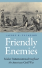 Image for Friendly enemies  : soldier fraternization throughout the American Civil War