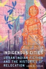 Image for Indigenous cities: urban Indian fiction and the histories of relocation