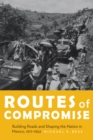 Image for Routes of Compromise: Building Roads and Shaping the Nation in Mexico, 1917-1952