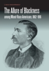 Image for The Allure of Blackness among Mixed-Race Americans, 1862-1916