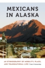 Image for Mexicans in Alaska: an ethnography of mobility, place, and transnational life