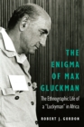 Image for The enigma of Max Gluckman: the ethnographic life of a &quot;luckyman&quot; in Africa