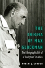 Image for Enigma of Max Gluckman: The Ethnographic Life of a &amp;quot;Luckyman&amp;quot; in Africa
