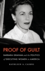 Image for Proof of Guilt: Barbara Graham and the Politics of Executing Women in America