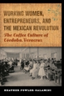 Image for Working Women, Entrepreneurs, and the Mexican Revolution: The Coffee Culture of Córdoba, Veracruz