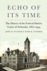 Image for Echo of its time  : the history of the Federal District Court of Nebraska, 1867-1933