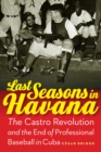 Image for Last seasons in Havana: the Castro Revolution and the end of professional baseball in Cuba