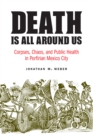 Image for Death is all around us: corpses, chaos, and public health in Porfirian Mexico City