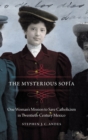 Image for The Mysterious Sofia : One Woman&#39;s Mission to Save Catholicism in Twentieth-Century Mexico