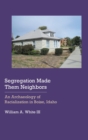 Image for Segregation made them neighbors  : an archaeology of racialization in Boise, Idaho