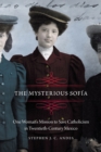 Image for The Mysterious Sofia : One Woman&#39;s Mission to Save Catholicism in Twentieth-Century Mexico