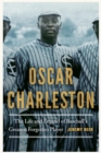 Image for Oscar Charleston: the life and legend of baseball&#39;s greatest forgotten player