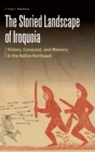 Image for The Storied Landscape of Iroquoia : History, Conquest, and Memory in the Native Northeast