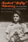 Image for Isabel &quot;Lefty&quot; Alvarez: the improbable life of a Cuban American baseball star