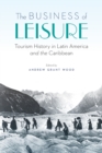 Image for The Business of Leisure : Tourism History in Latin America and the Caribbean