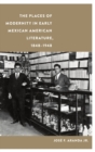 Image for The places of modernity in early Mexican American literature, 1848-1948