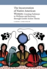 Image for The incarceration of Native American women  : creating pathways to wellness and recovery through gentle action theory