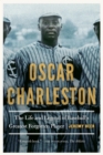 Image for Oscar Charleston  : the life and legend of baseball&#39;s greatest forgotten player