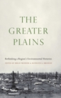 Image for The Greater Plains  : rethinking a region&#39;s environmental histories