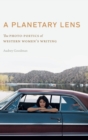 Image for A planetary lens  : the photo-poetics of western women&#39;s writing