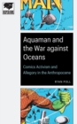 Image for Aquaman and the war against oceans  : comics activism and allegory in the Anthropocene