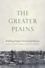 Image for The Greater Plains  : rethinking a region&#39;s environmental histories