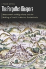 Image for The forgotten diaspora  : Mesoamerican migrations and the making of the U.S.-Mexico borderlands