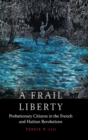 Image for A frail liberty  : probationary citizens in the French and Haitian revolutions