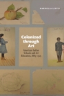 Image for Colonized through art  : American Indian schools and art education, 1889-1915