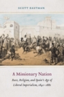 Image for A missionary nation: race, religion, and Spain&#39;s age of liberal imperialism, 1841-1881