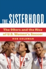 Image for The sisterhood  : the 99ers and the rise of U.S. women&#39;s soccer