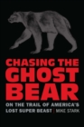 Image for Chasing the ghost bear  : on the trail of America&#39;s lost super beast