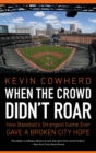 Image for When the crowd didn&#39;t roar  : how baseball&#39;s strangest game ever gave a broken city hope