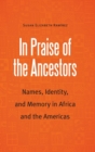 Image for In praise of the ancestors  : names, identity, and memory in Africa and the Americas