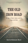 Image for The old iron road  : an epic of rails, roads, and the urge to go west