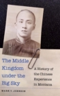 Image for The Middle Kingdom under the big sky  : a history of the Chinese experience in Montana